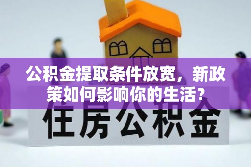 九龙城公积金提取条件放宽，新政策如何影响你的生活？