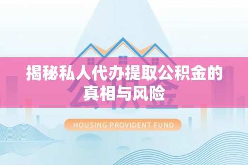 九龙城揭秘私人代办提取公积金的真相与风险