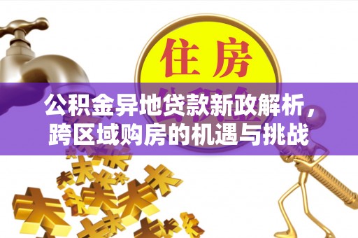 九龙城公积金异地贷款新政解析，跨区域购房的机遇与挑战