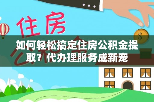 九龙城如何轻松搞定住房公积金提取？代办理服务成新宠