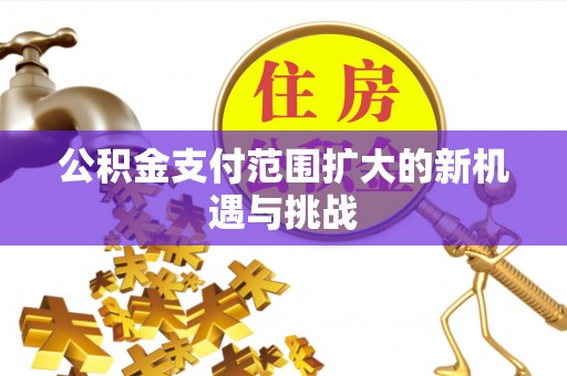 九龙城公积金支付范围扩大的新机遇与挑战