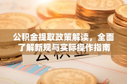 九龙城公积金提取政策解读，全面了解新规与实际操作指南
