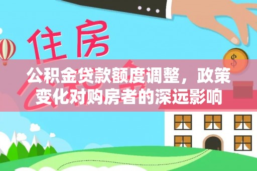 九龙城公积金贷款额度调整，政策变化对购房者的深远影响