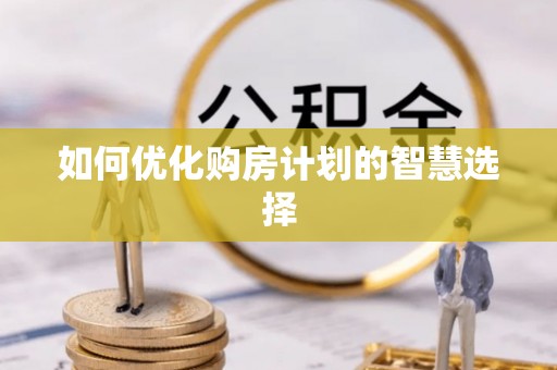 九龙城如何优化购房计划的智慧选择