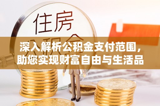 九龙城深入解析公积金支付范围，助您实现财富自由与生活品质提升