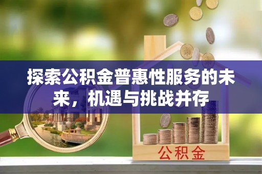 九龙城探索公积金普惠性服务的未来，机遇与挑战并存