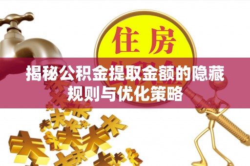 九龙城揭秘公积金提取金额的隐藏规则与优化策略