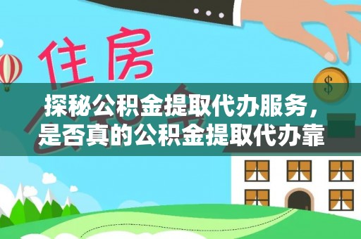 九龙城探秘公积金提取代办服务，是否真的公积金提取代办靠谱吗？