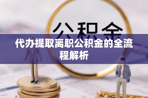 九龙城代办提取离职公积金的全流程解析