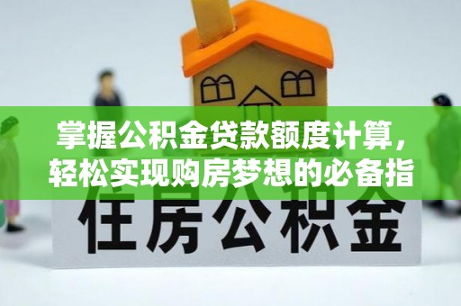 九龙城掌握公积金贷款额度计算，轻松实现购房梦想的必备指南