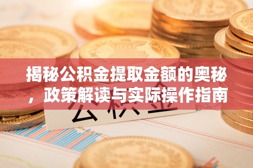 九龙城揭秘公积金提取金额的奥秘，政策解读与实际操作指南