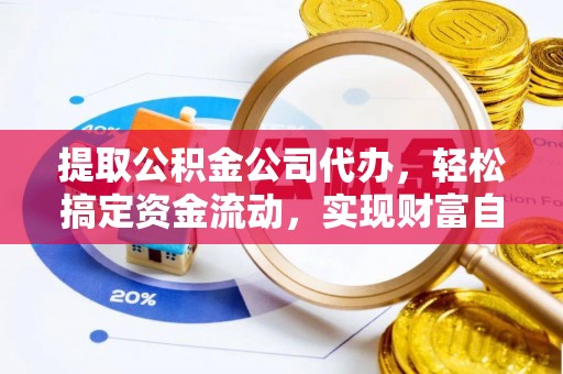 九龙城提取公积金公司代办，轻松搞定资金流动，实现财富自由