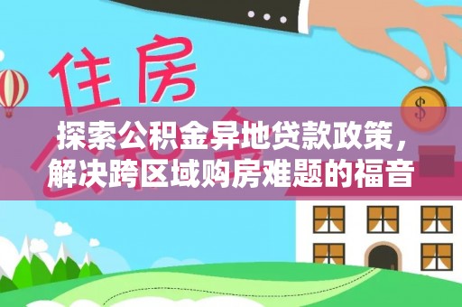 九龙城探索公积金异地贷款政策，解决跨区域购房难题的福音