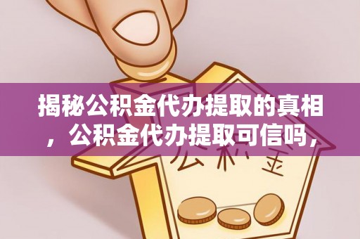 九龙城揭秘公积金代办提取的真相，公积金代办提取可信吗，你的权益如何保障？