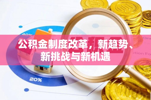 九龙城公积金制度改革，新趋势、新挑战与新机遇