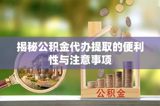 九龙城揭秘公积金代办提取的便利性与注意事项
