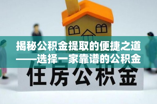 九龙城揭秘公积金提取的便捷之道——选择一家靠谱的公积金提取代办公司