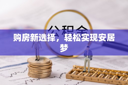 九龙城购房新选择，轻松实现安居梦