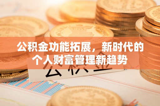 九龙城公积金功能拓展，新时代的个人财富管理新趋势