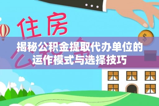 九龙城揭秘公积金提取代办单位的运作模式与选择技巧