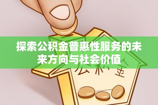 九龙城探索公积金普惠性服务的未来方向与社会价值