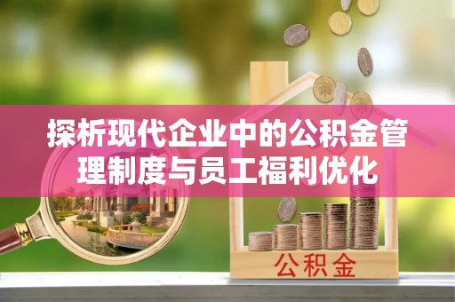 九龙城探析现代企业中的公积金管理制度与员工福利优化
