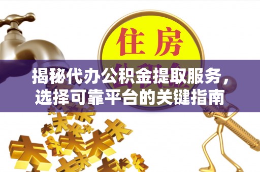 九龙城揭秘代办公积金提取服务，选择可靠平台的关键指南