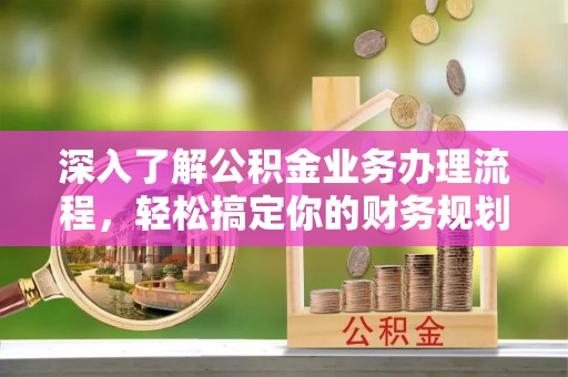 九龙城深入了解公积金业务办理流程，轻松搞定你的财务规划