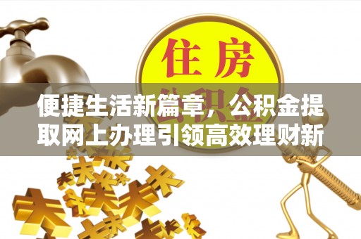九龙城便捷生活新篇章，公积金提取网上办理引领高效理财新趋势