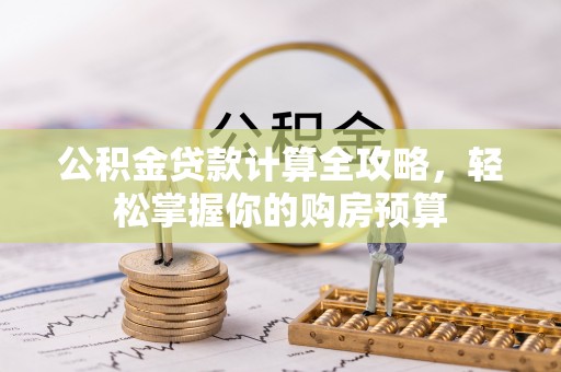 九龙城公积金贷款计算全攻略，轻松掌握你的购房预算