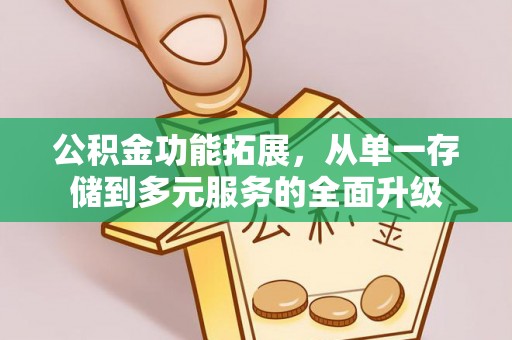 九龙城公积金功能拓展，从单一存储到多元服务的全面升级
