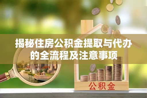 九龙城揭秘住房公积金提取与代办的全流程及注意事项