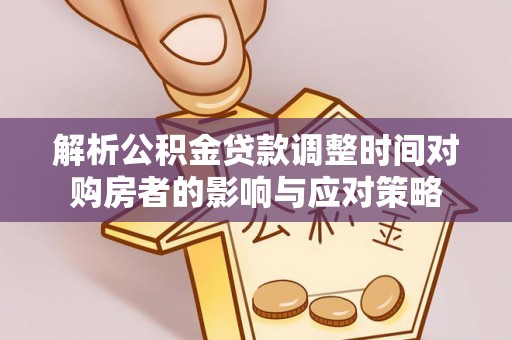 九龙城解析公积金贷款调整时间对购房者的影响与应对策略