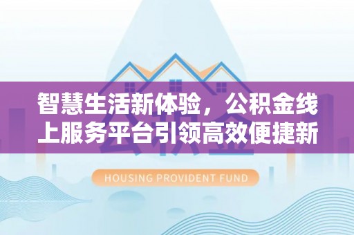 九龙城智慧生活新体验，公积金线上服务平台引领高效便捷新潮流