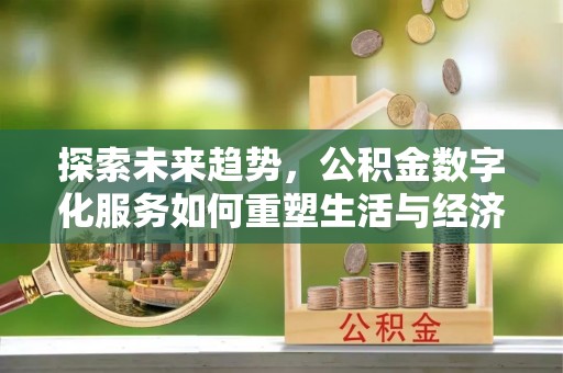 九龙城探索未来趋势，公积金数字化服务如何重塑生活与经济