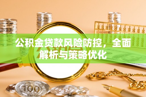 九龙城公积金贷款风险防控，全面解析与策略优化