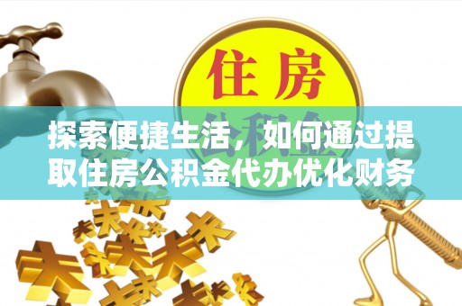 九龙城探索便捷生活，如何通过提取住房公积金代办优化财务规划