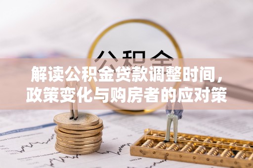 九龙城解读公积金贷款调整时间，政策变化与购房者的应对策略