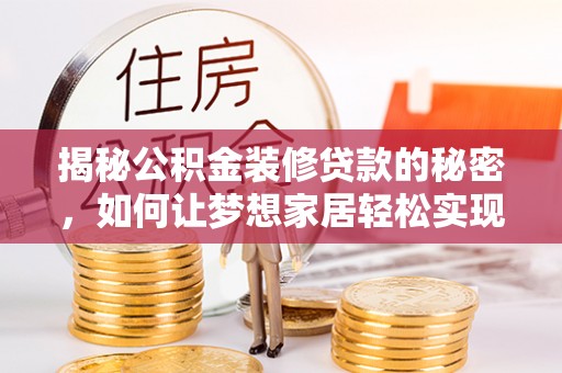九龙城揭秘公积金装修贷款的秘密，如何让梦想家居轻松实现？