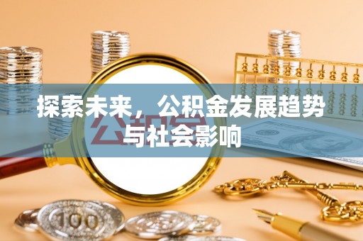 九龙城探索未来，公积金发展趋势与社会影响