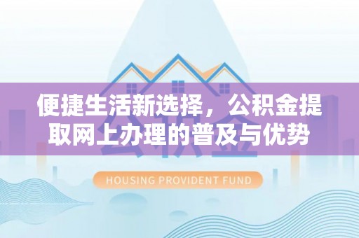 九龙城便捷生活新选择，公积金提取网上办理的普及与优势