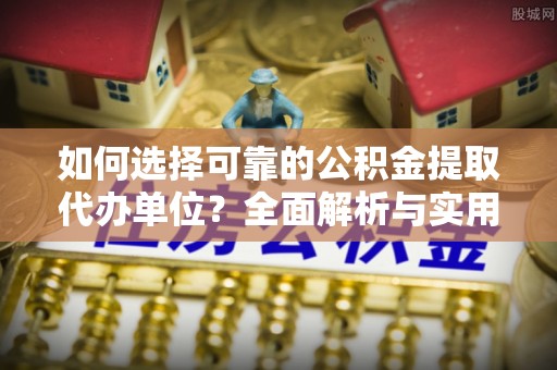 九龙城如何选择可靠的公积金提取代办单位？全面解析与实用建议