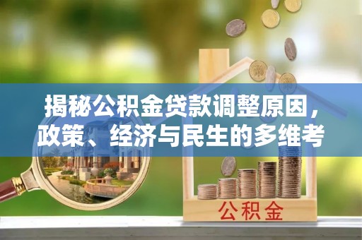九龙城揭秘公积金贷款调整原因，政策、经济与民生的多维考量